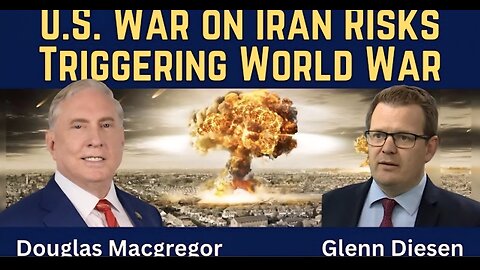 Douglas Macgregor: U.S. War on Iran Risks Triggering World War