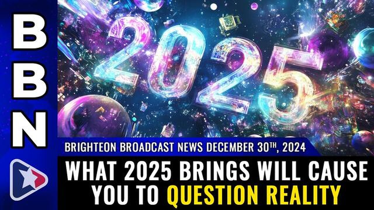 BBN, Dec 30, 2024 – What 2025 brings will cause you to QUESTION REALITY