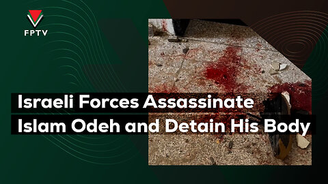 Israeli Forces Assassinate Islam Odeh and Detain His Body