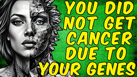 You Did Not GET CANCER Because of Your Inherited GENETICS!
