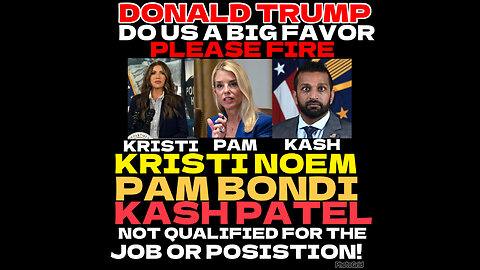 ALGA #4. Is it Time for Trump to fire Kristi Noem, Kash Patel & Pam BONDI?