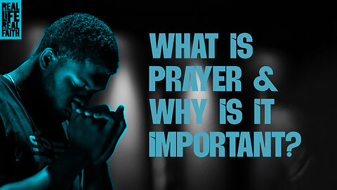 What Is Prayer & Why Is It Important? | Real Life, Real Faith