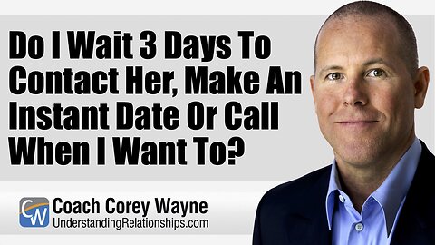 Do I Wait 3 Days To Contact Her, Make An Instant Date Or Call When I Want To?