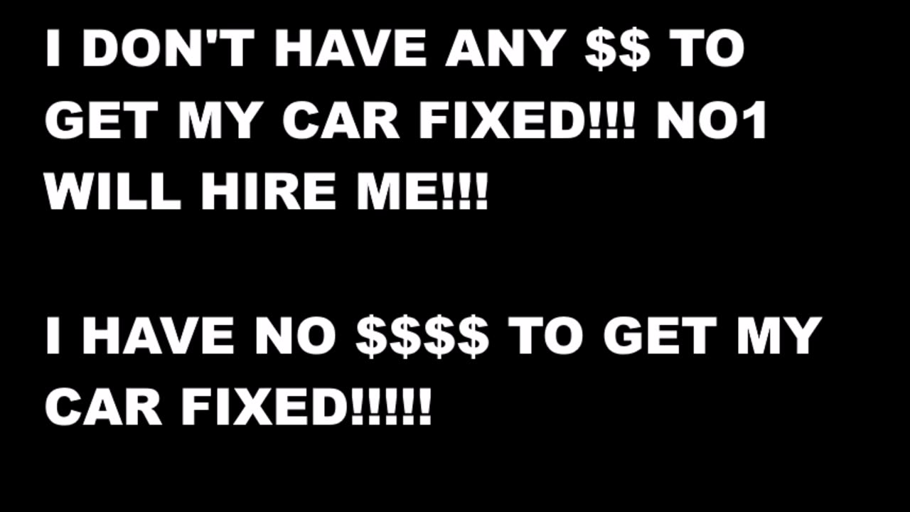 I HAVE NO MONEY TO GET MY CAR FIXED