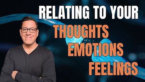 How to Relate to Your Thoughts, Emotions and Feelings