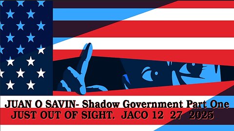 JUAN O SAVIN- Shadow Government- Just out of Sight- JACO 12 28 2025