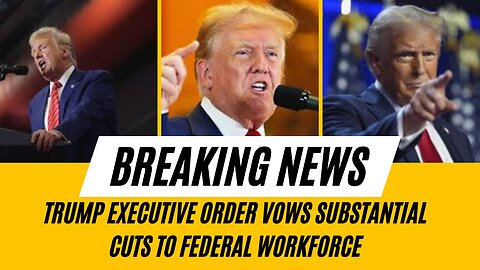 Trump executive order vows substantial cuts to federal workforce...February 12, 2025