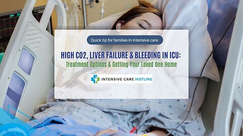 High CO2, Liver Failure & Bleeding in ICU: Treatment Options & Getting Your Loved One Home