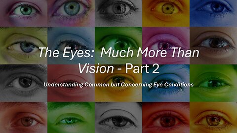 The Eyes: Much More Than Vision - Part 2 - Understanding Common but Concerning Eye Conditions