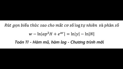 Toán 11: Hàm mũ, hàm log: Rút gọn biểu thức w-ln⁡|ap^2 H+e^ar |=ln⁡|y|-ln⁡|N|