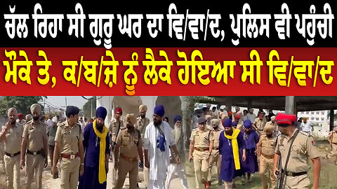 ਚੱਲ ਰਿਹਾ ਸੀ ਗੁਰੂ ਘਰ ਦਾ ਵਿ/ਵਾ/ਦ, ਪੁਲਿਸ ਵੀ ਪਹੁੰਚੀ ਮੌਕੇ ਤੇ, ਕ/ਬ/ਜ਼ੇ ਨੂੰ ਲੈਕੇ ਹੋਇਆ ਸੀ ਵਿ/ਵਾ/ਦ
