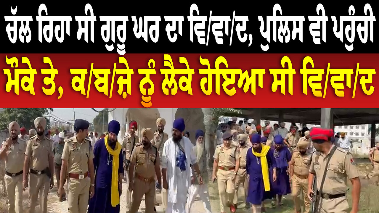 ਚੱਲ ਰਿਹਾ ਸੀ ਗੁਰੂ ਘਰ ਦਾ ਵਿ/ਵਾ/ਦ, ਪੁਲਿਸ ਵੀ ਪਹੁੰਚੀ ਮੌਕੇ ਤੇ, ਕ/ਬ/ਜ਼ੇ ਨੂੰ ਲੈਕੇ ਹੋਇਆ ਸੀ ਵਿ/ਵਾ/ਦ