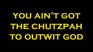 YOU AIN'T GOT THE CHUTZPAH TO OUTWIT GOD