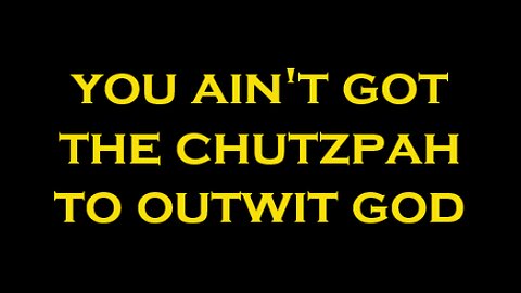 YOU AIN'T GOT THE CHUTZPAH TO OUTWIT GOD