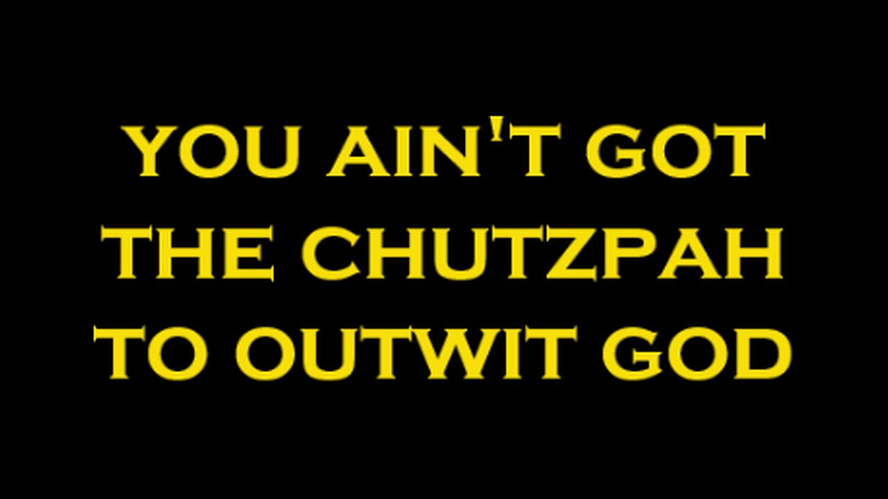 YOU AIN'T GOT THE CHUTZPAH TO OUTWIT GOD