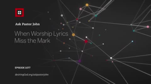 When Worship Lyrics Miss the Mark - Ask Pastor John