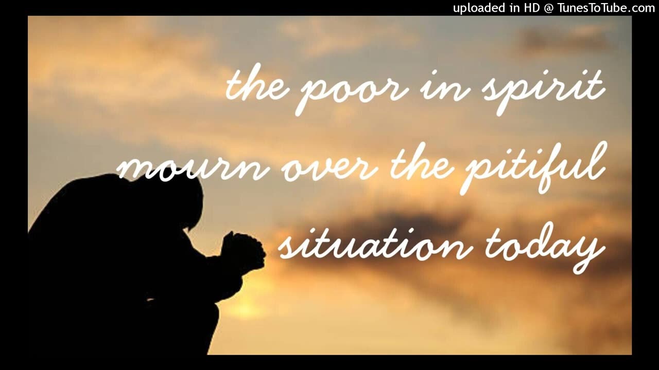 the poor in spirit mourn over the pitiful situation today