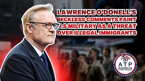 LAWRENCE O'DONNELL'S RECKLESS COMMENTS PAINT U.S. MILITARY AS A THREAT OVER ILLEGAL IMMIGRANTS