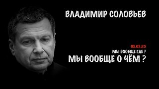 Мы вообще о чём ? | Владимир Соловьев