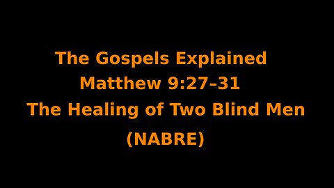 The Gospels Explained - Matthew 9:27–31 - The Healing of Two Blind Men - (NABRE)