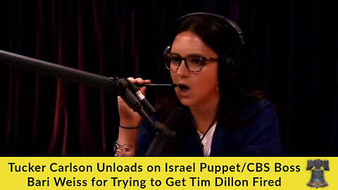 Tucker Carlson Unloads on Israel Puppet/CBS Boss Bari Weiss for Trying to Get Tim Dillon Fired