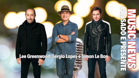 Music News: Passado e Presente – Lee Greenwood, Sérgio Lopes e Simon Le Bon
