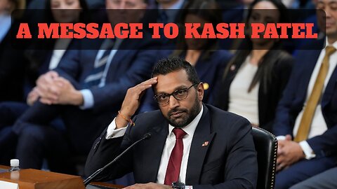 A Message To Kash Patel - 2/17/25