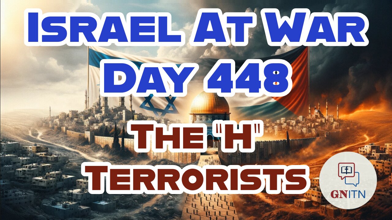 GNITN Special Edition Israel At War Day 448: The “H” Terrorists