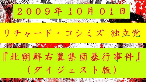 【2009年10月01日 ： 『 「 リチャード・コシミズ 独立党｟ 北朝鮮右翼集団暴行事件 ｠｟ ダイジェスト版 ｠」｟ 改良版 ｠』 】