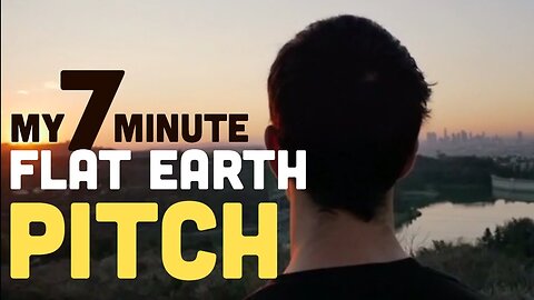 My 7 Minute Flat Earth Pitch