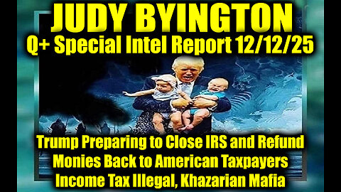 Judy Byington: Un-Redacted 12.12.25 - Trump Preparing to Close IRS and Refund Monies Back