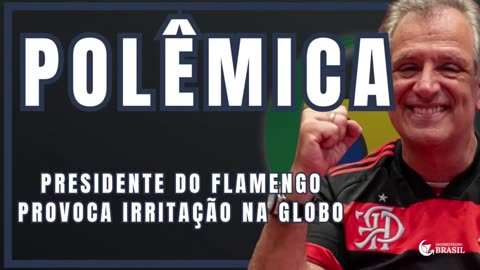 POLÊMICA: PRESIDENTE DO FLAMENGO PROVOCA IRRITAÇÃO NA GLOBO