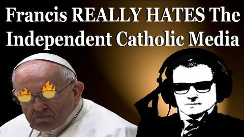 Francis Really Hates The Independent Catholic Media