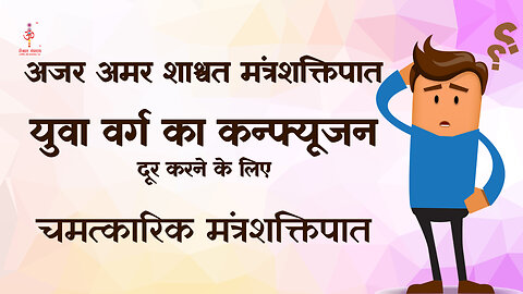 अजर अमर मंत्रशक्तिपात : Confusion in young people
