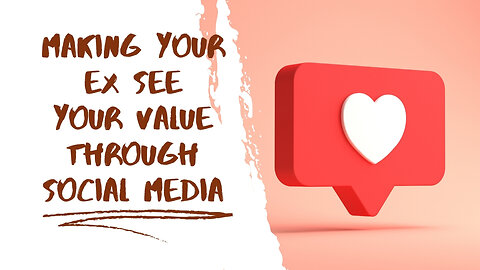 Making Your Ex See Your Value Through Social Media