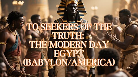 To Seekers of the Truth: The Modern Day Egypt (Babylon/America)