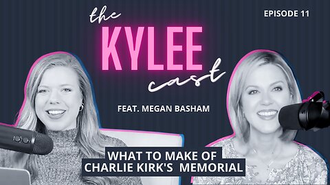 'The Kylee Cast' feat. Megan Basham, Ep. 11: What To Make Of Charlie Kirk's Massive Memorial