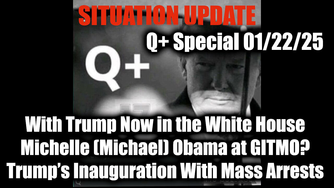 Situation Update 1/22/25 - Trump’s Inauguration With Mass Arrests, Michelle (Michael) Obama at GITMO