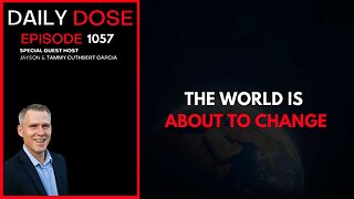 The World Is About To Change| Ep. 1057 The Daily Dose
