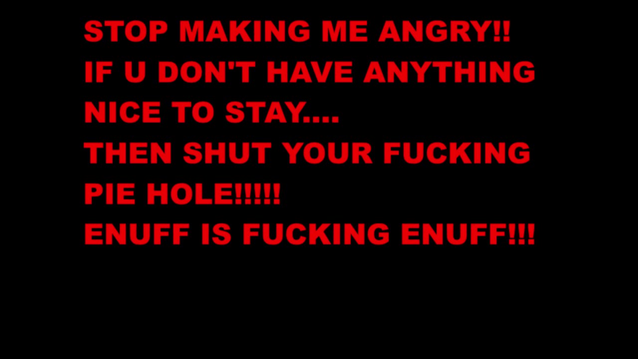 STOP PISSING ME THE FUCK OFF