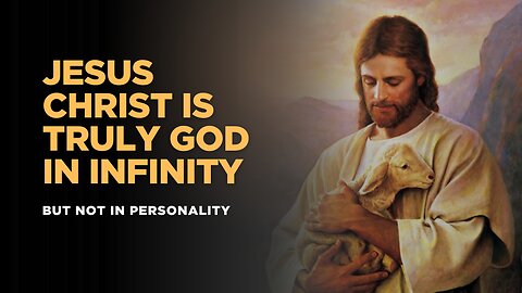 JESUS CHRIST IS TRULY GOD IN INFINITY BUT NOT IN PERSONALITY