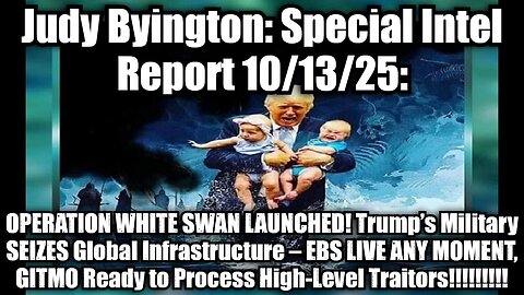 Judy Byington: Special Intel Report 10/13/25: OPERATION WHITE SWAN LAUNCHED! Trump’s Military SEIZES Global Infrastructure – EBS LIVE ANY MOMENT, GITMO Ready to Process High-Level Traitors!