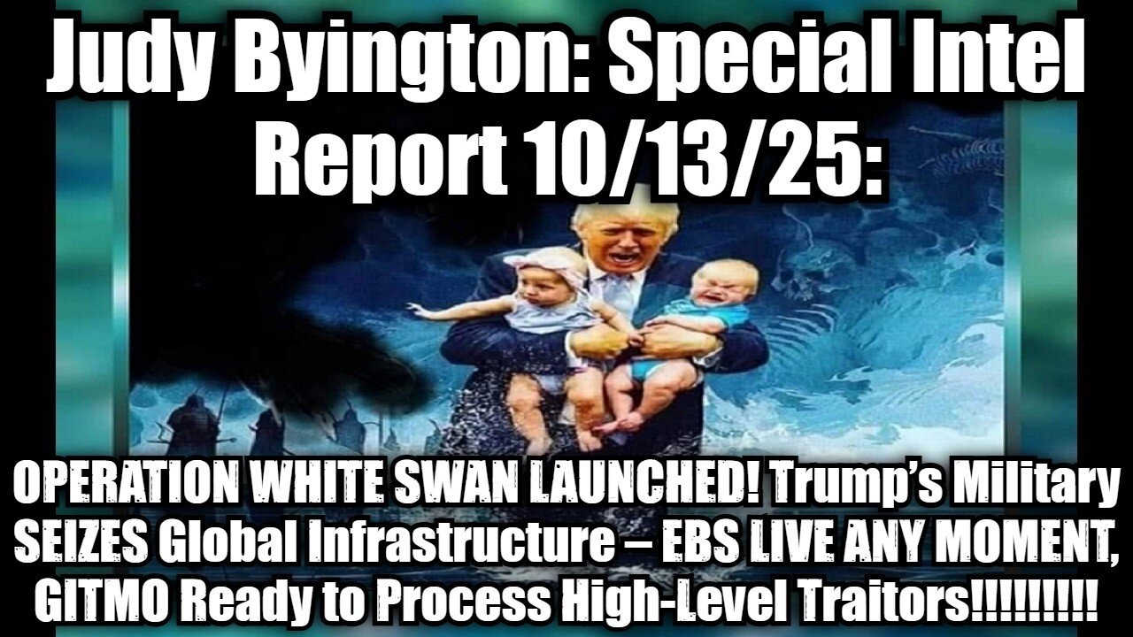 Judy Byington: Special Intel Report 10/13/25: OPERATION WHITE SWAN LAUNCHED! Trump’s Military SEIZES Global Infrastructure – EBS LIVE ANY MOMENT, GITMO Ready to Process High-Level Traitors!