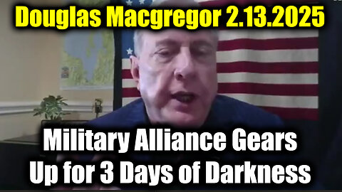 Douglas Macgregor 2.13.25 - Military Alliance Gears Up for 3 Days of Darkness