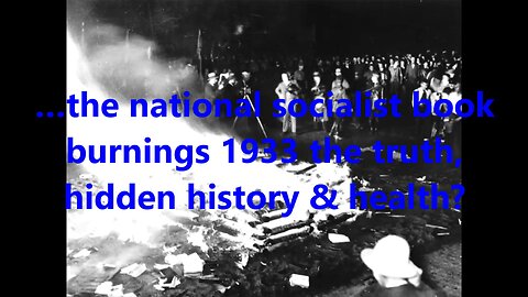 …the national socialist book burnings 1933 the truth, hidden history & health?