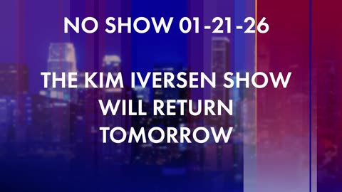 NO SHOW 01-21-26 | THE KIM IVERSEN SHOW WILL RETURN TOMORROW