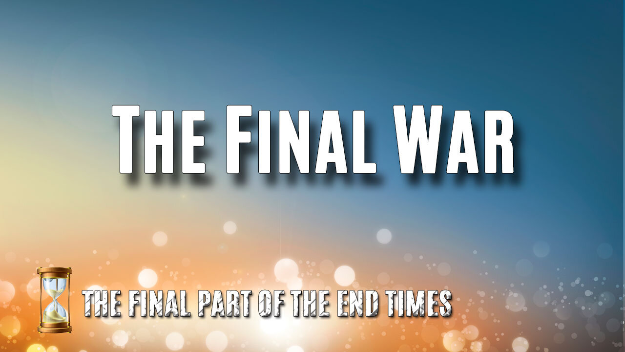 THE FINAL PART OF THE END TIMES Part 2: The Final War