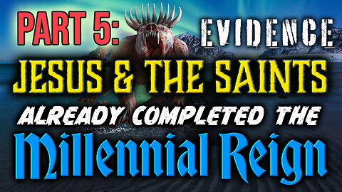 PART 5: Evidence Jesus & The Saints Already Completed The Millennial Reign