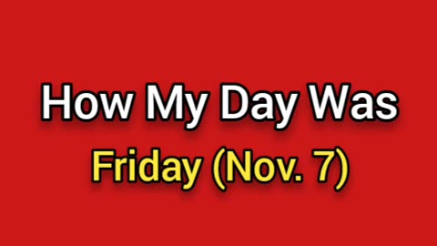 How My Day Went (Nov. 9) Friday