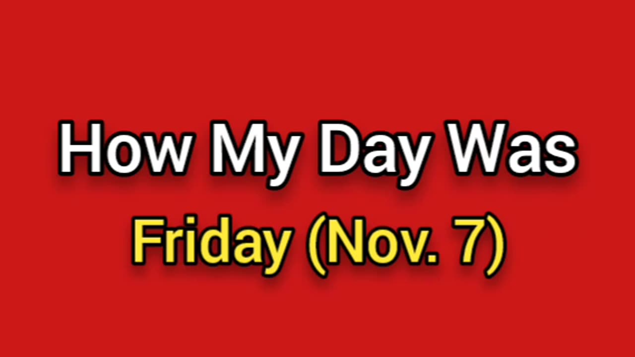 How My Day Went (Nov. 9) Friday